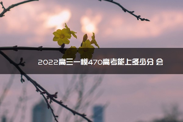 2022高三一模470高考能上多少分 会提高吗