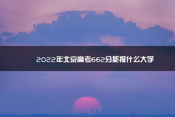 2022年北京高考662分能报什么大学 662分能上哪些院校