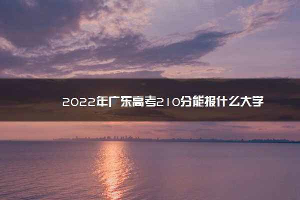 2022年广东高考210分能报什么大学 210分能上哪些院校