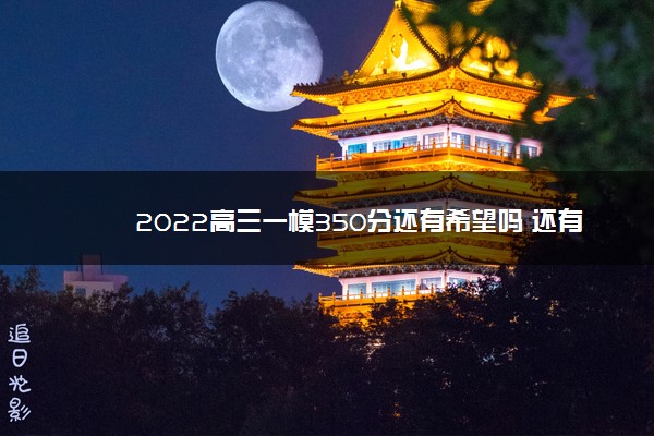 2022高三一模350分还有希望吗 还有救吗