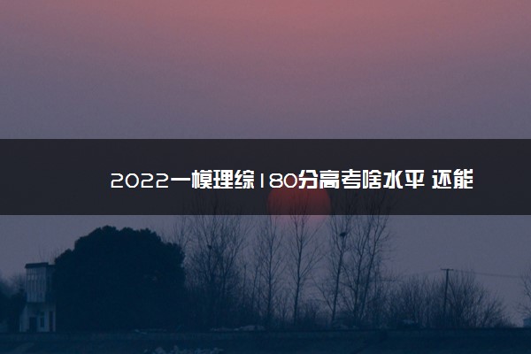 2022一模理综180分高考啥水平 还能提分吗