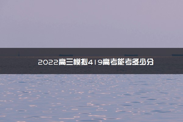 2022高三模拟419高考能考多少分