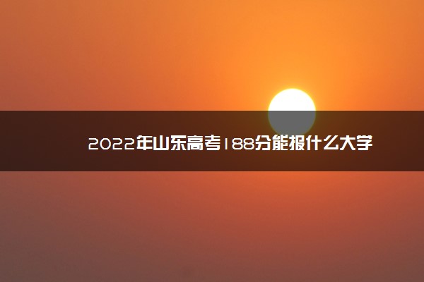 2022年山东高考188分能报什么大学 188分能上哪些院校