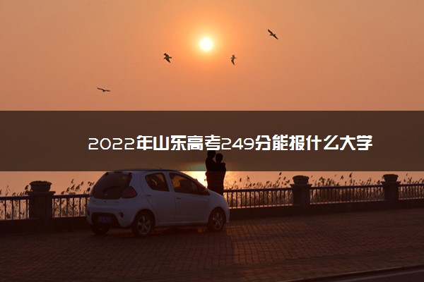 2022年山东高考249分能报什么大学 249分能上哪些院校