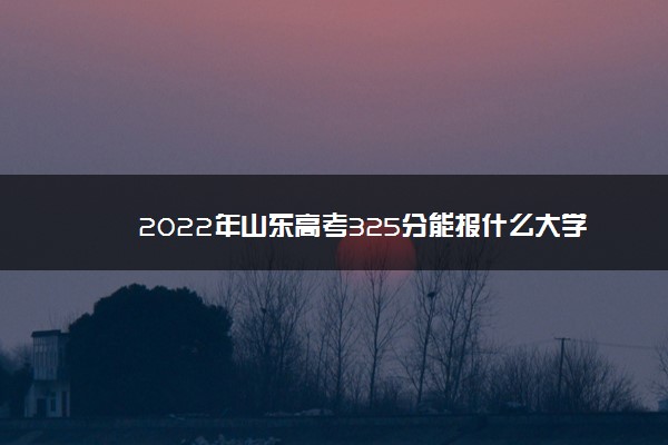 2022年山东高考325分能报什么大学 325分能上哪些院校