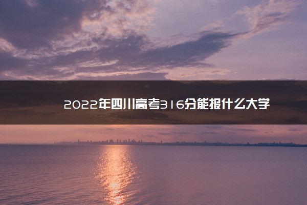 2022年四川高考316分能报什么大学 316分能上哪些院校