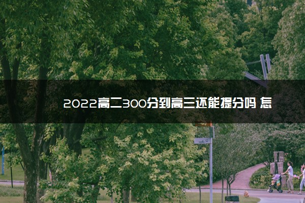 2022高二300分到高三还能提分吗 怎么提分