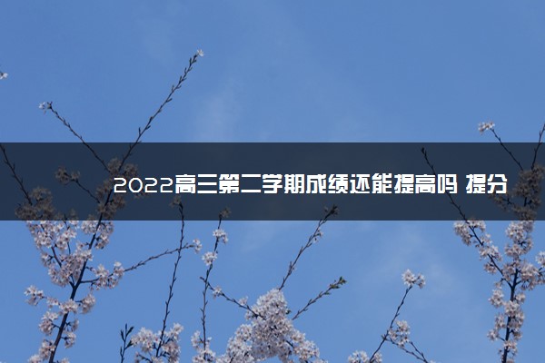 2022高三第二学期成绩还能提高吗 提分方法是什么