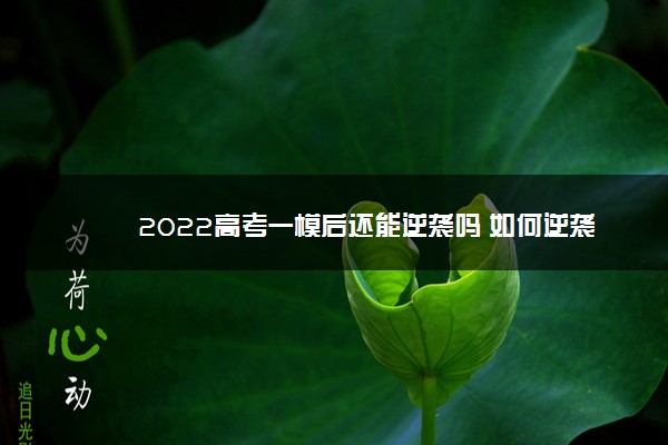 2022高考一模后还能逆袭吗 如何逆袭