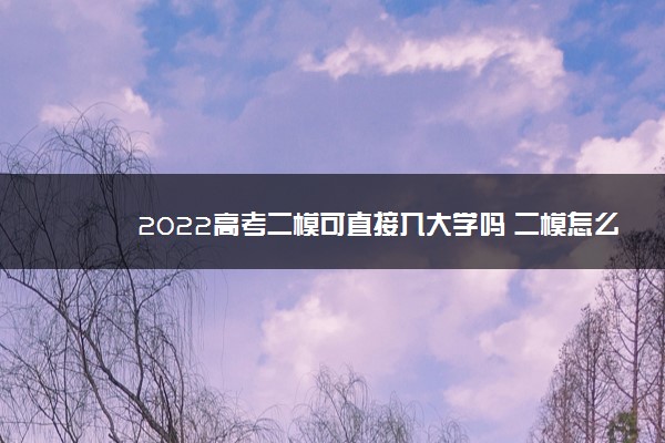 2022高考二模可直接入大学吗 二模怎么提高成绩