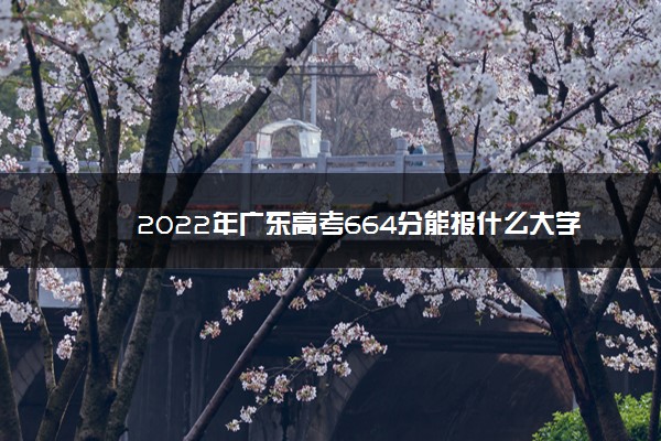 2022年广东高考664分能报什么大学 664分能上哪些院校