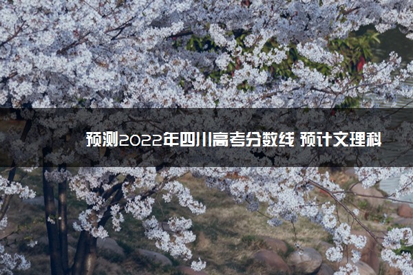 预测2022年四川高考分数线 预计文理科分数线多少
