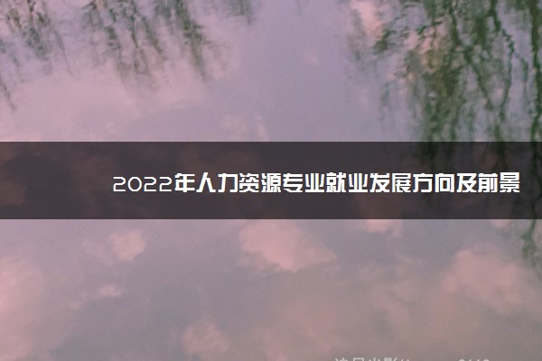 2022年人力资源专业就业发展方向及前景