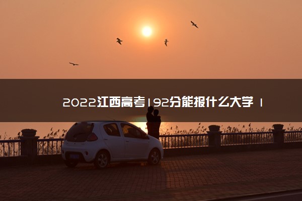 2022江西高考192分能报什么大学 192分能上哪些院校