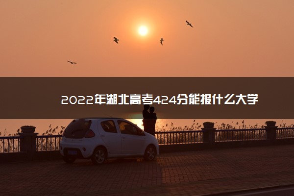 2022年湖北高考424分能报什么大学 424分能上哪些院校