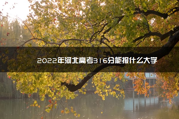 2022年河北高考316分能报什么大学 316分能上哪些院校