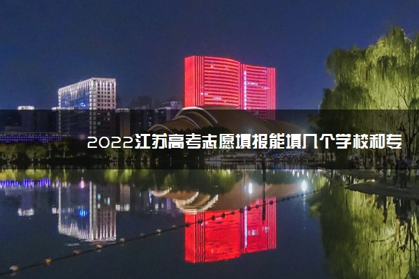 2022江苏高考志愿填报能填几个学校和专业