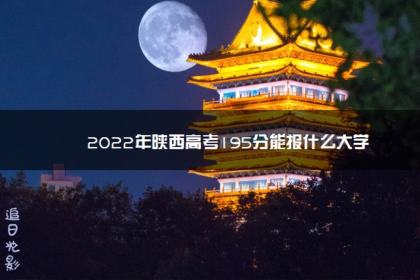 2022年陕西高考195分能报什么大学 195分能上哪些院校