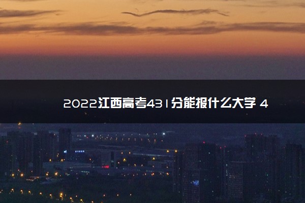 2022江西高考431分能报什么大学 431分能上哪些院校