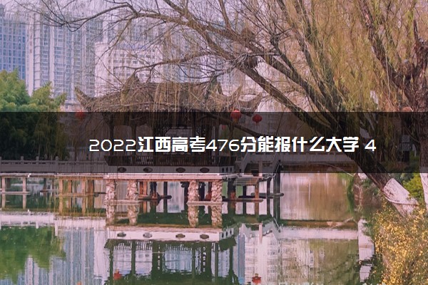 2022江西高考476分能报什么大学 476分能上哪些院校