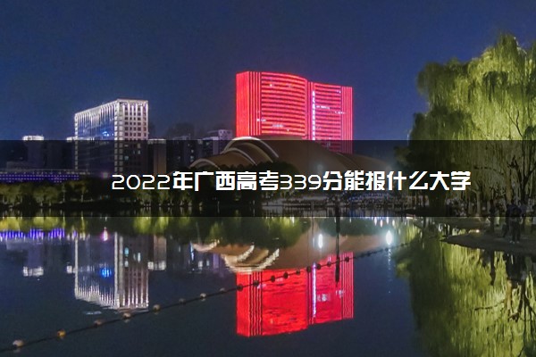 2022年广西高考339分能报什么大学 339分能上哪些院校