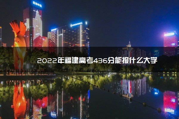 2022年福建高考436分能报什么大学 436分能上哪些院校