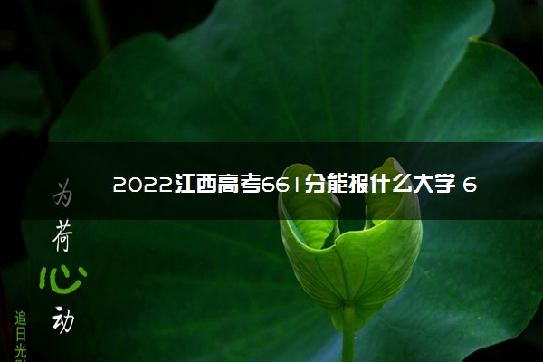 2022江西高考661分能报什么大学 661分能上哪些院校