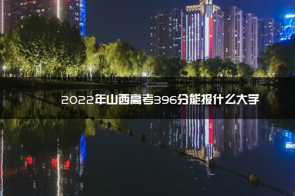 2022年山西高考396分能报什么大学 396分能上哪些院校