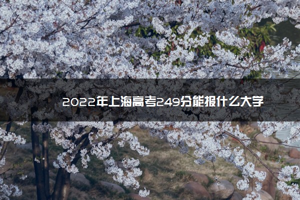 2022年上海高考249分能报什么大学 249分能上哪些院校