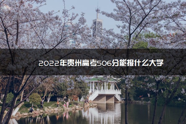 2022年贵州高考506分能报什么大学 506分能上哪些院校