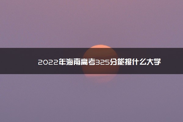 2022年海南高考325分能报什么大学 325分能上哪些院校