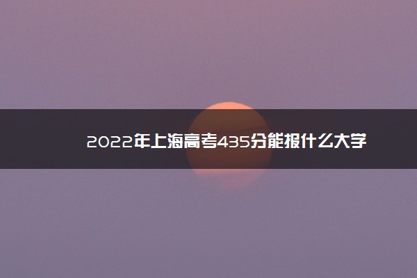 2022年上海高考435分能报什么大学 435分能上哪些院校