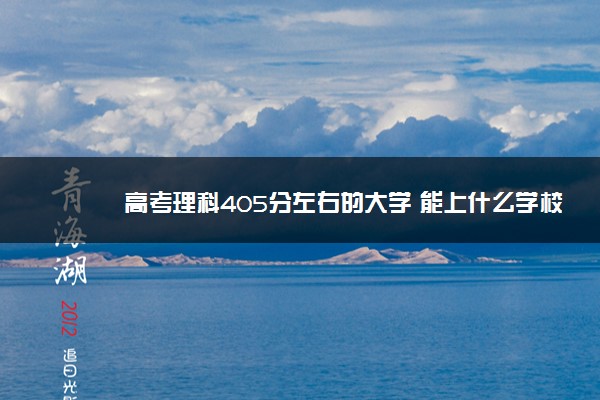 高考理科405分左右的大学 能上什么学校