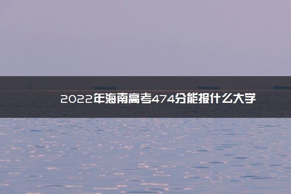 2022年海南高考474分能报什么大学 474分能上哪些院校