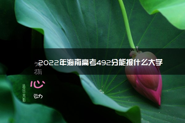 2022年海南高考492分能报什么大学 492分能上哪些院校