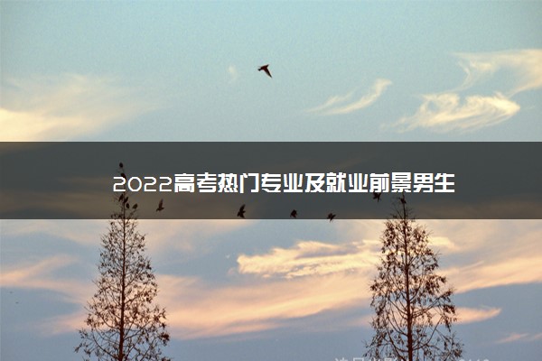 2022高考热门专业及就业前景男生