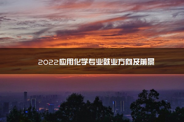 2022应用化学专业就业方向及前景