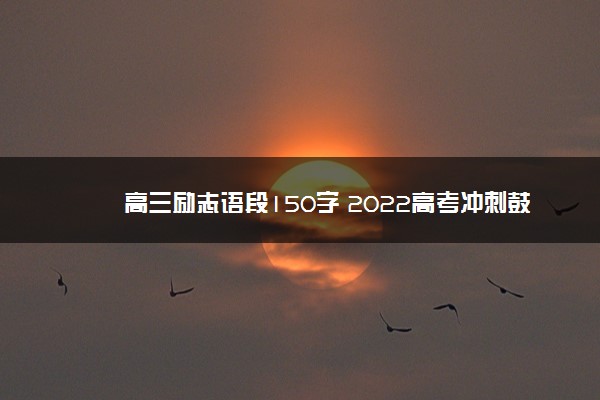 高三励志语段150字 2022高考冲刺鼓励短句