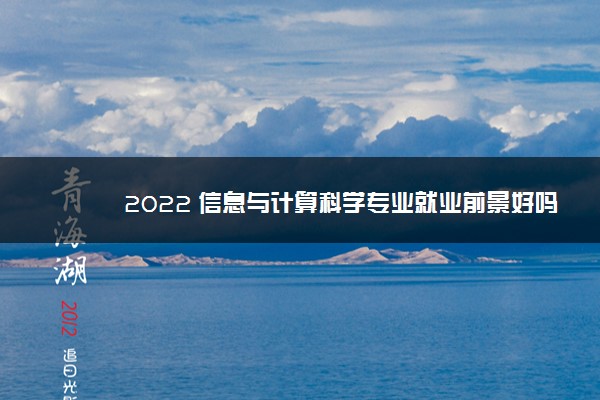 2022 信息与计算科学专业就业前景好吗 有发展吗