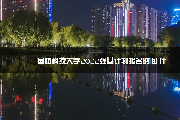 国防科技大学2022强基计划报名时间 什么时候报名