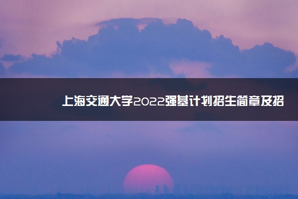 上海交通大学2022强基计划招生简章及招生计划