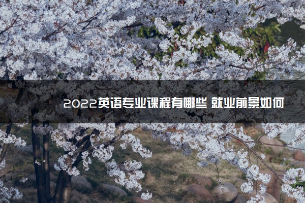 2022英语专业课程有哪些 就业前景如何