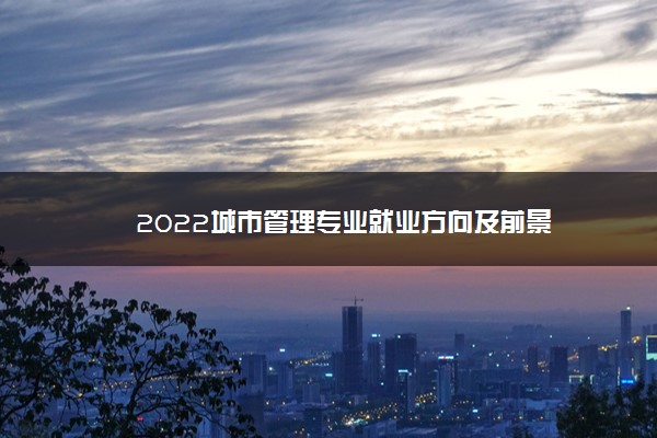 2022城市管理专业就业方向及前景