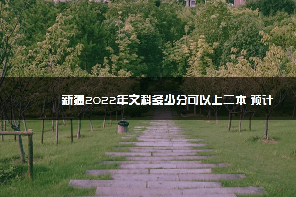 新疆2022年文科多少分可以上二本 预计多少分能录取