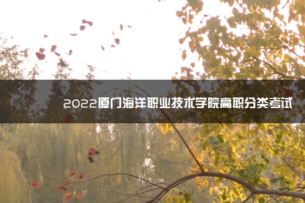 2022厦门海洋职业技术学院高职分类考试招生专业及计划