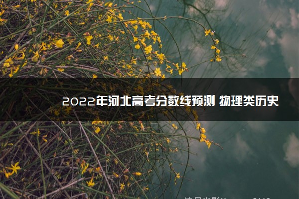 2022年河北高考分数线预测 物理类历史类预计分数线是多少