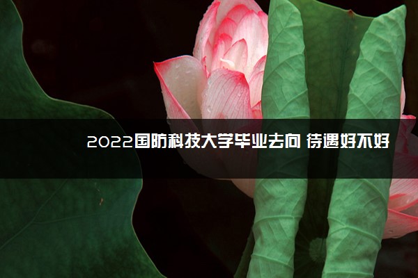 2022国防科技大学毕业去向 待遇好不好