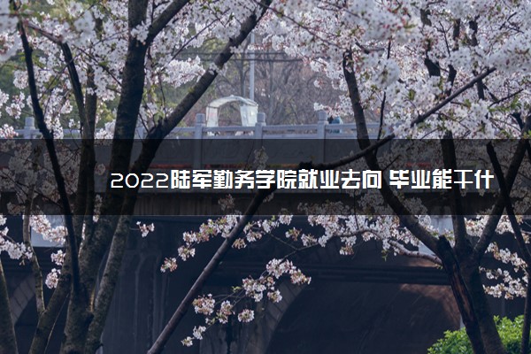 2022陆军勤务学院就业去向 毕业能干什么