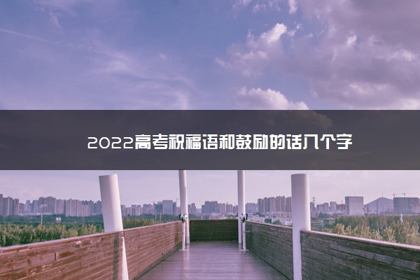 2022高考祝福语和鼓励的话八个字