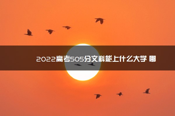 2022高考505分文科能上什么大学 哪个学校好